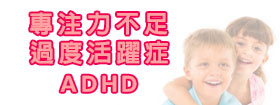 專注力不足/過度活躍症[Attention Deficit Hyperactivity Disorder]